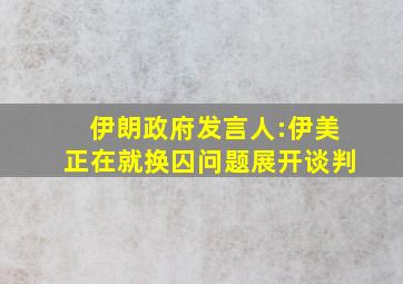 伊朗政府发言人:伊美正在就换囚问题展开谈判