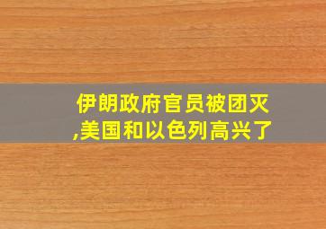 伊朗政府官员被团灭,美国和以色列高兴了