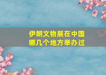 伊朗文物展在中国哪几个地方举办过