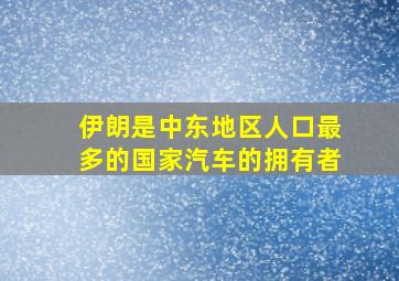 伊朗是中东地区人口最多的国家汽车的拥有者