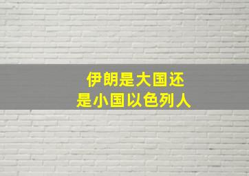 伊朗是大国还是小国以色列人