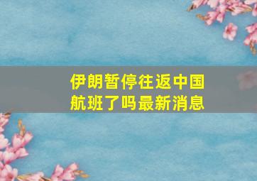 伊朗暂停往返中国航班了吗最新消息