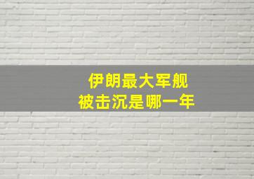 伊朗最大军舰被击沉是哪一年