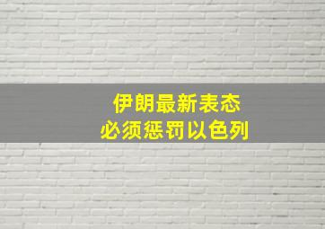 伊朗最新表态必须惩罚以色列