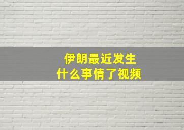 伊朗最近发生什么事情了视频