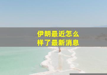 伊朗最近怎么样了最新消息