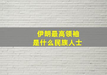 伊朗最高领袖是什么民族人士