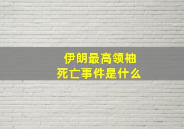 伊朗最高领袖死亡事件是什么