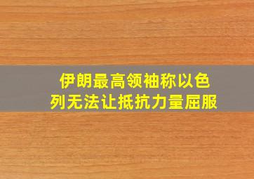 伊朗最高领袖称以色列无法让抵抗力量屈服