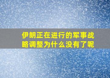 伊朗正在进行的军事战略调整为什么没有了呢