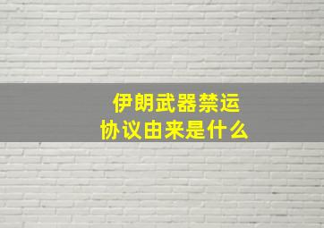 伊朗武器禁运协议由来是什么