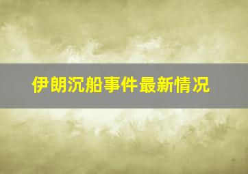 伊朗沉船事件最新情况