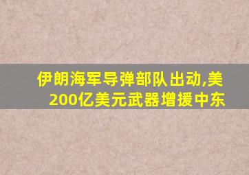 伊朗海军导弹部队出动,美200亿美元武器增援中东