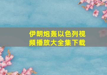 伊朗炮轰以色列视频播放大全集下载