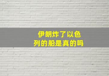 伊朗炸了以色列的船是真的吗