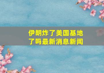 伊朗炸了美国基地了吗最新消息新闻