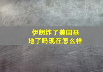 伊朗炸了美国基地了吗现在怎么样