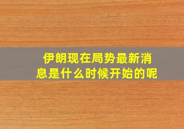 伊朗现在局势最新消息是什么时候开始的呢