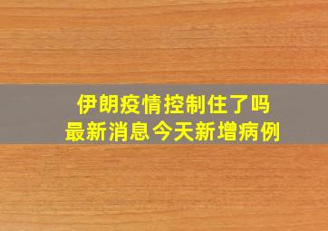 伊朗疫情控制住了吗最新消息今天新增病例