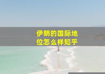 伊朗的国际地位怎么样知乎