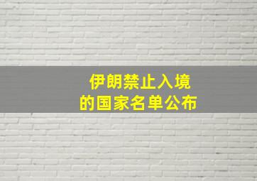 伊朗禁止入境的国家名单公布