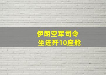 伊朗空军司令坐进歼10座舱