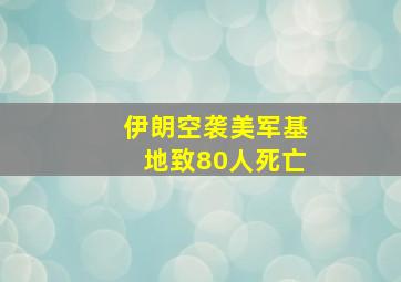 伊朗空袭美军基地致80人死亡