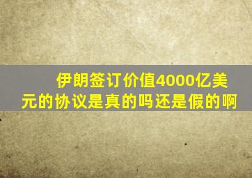 伊朗签订价值4000亿美元的协议是真的吗还是假的啊