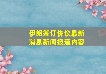 伊朗签订协议最新消息新闻报道内容