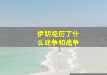 伊朗经历了什么战争和战争