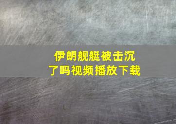 伊朗舰艇被击沉了吗视频播放下载