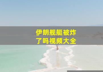 伊朗舰艇被炸了吗视频大全