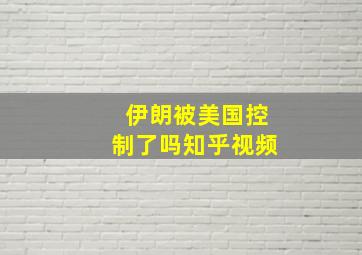 伊朗被美国控制了吗知乎视频