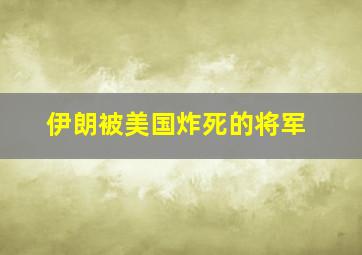 伊朗被美国炸死的将军