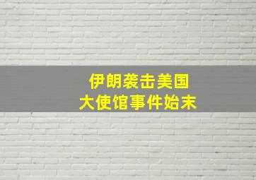 伊朗袭击美国大使馆事件始末