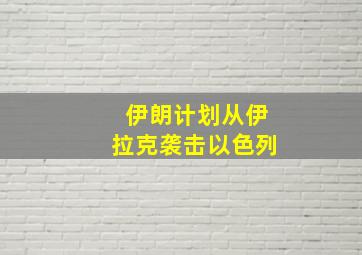 伊朗计划从伊拉克袭击以色列