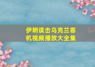 伊朗误击乌克兰客机视频播放大全集