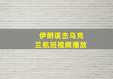 伊朗误击乌克兰航班视频播放