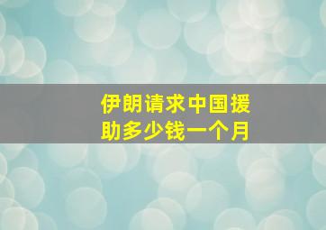 伊朗请求中国援助多少钱一个月