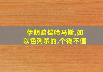 伊朗赔偿哈马斯,如以色列杀的,个钱不值