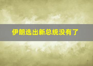 伊朗选出新总统没有了