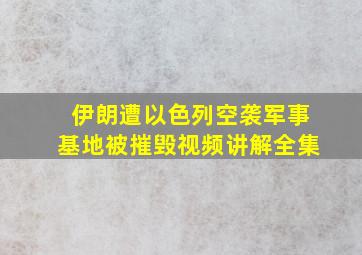 伊朗遭以色列空袭军事基地被摧毁视频讲解全集