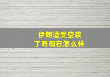 伊朗遭受空袭了吗现在怎么样