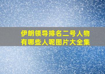 伊朗领导排名二号人物有哪些人呢图片大全集