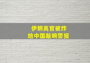 伊朗高官被炸给中国敲响警报