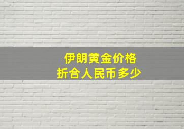 伊朗黄金价格折合人民币多少