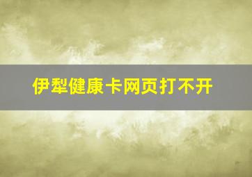 伊犁健康卡网页打不开