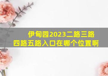 伊甸园2023二路三路四路五路入口在哪个位置啊