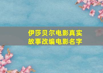 伊莎贝尔电影真实故事改编电影名字