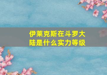 伊莱克斯在斗罗大陆是什么实力等级